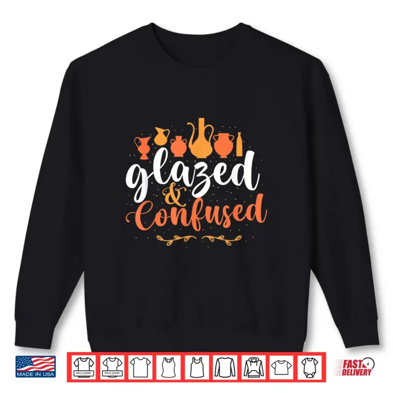 Sweatshirt Glazed And Confused Pottery Ceramic Potter Ceramicist Professional Shirt