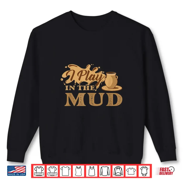 Sweatshirt I Play In The Mud Pottery Ceramic Potter Ceramicist Humor Shirt