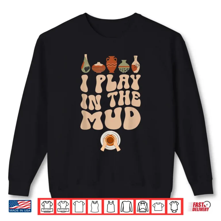 Sweatshirt I Play In The Mud Pottery Ceramic Pottery Maker Ceramics Shirt