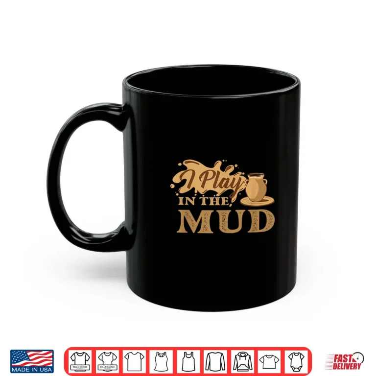 Mug I Play In The Mud Pottery Ceramic Potter Ceramicist Humor Shirt