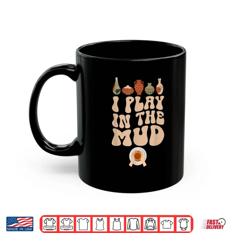 Mug I Play In The Mud Pottery Ceramic Pottery Maker Ceramics Shirt
