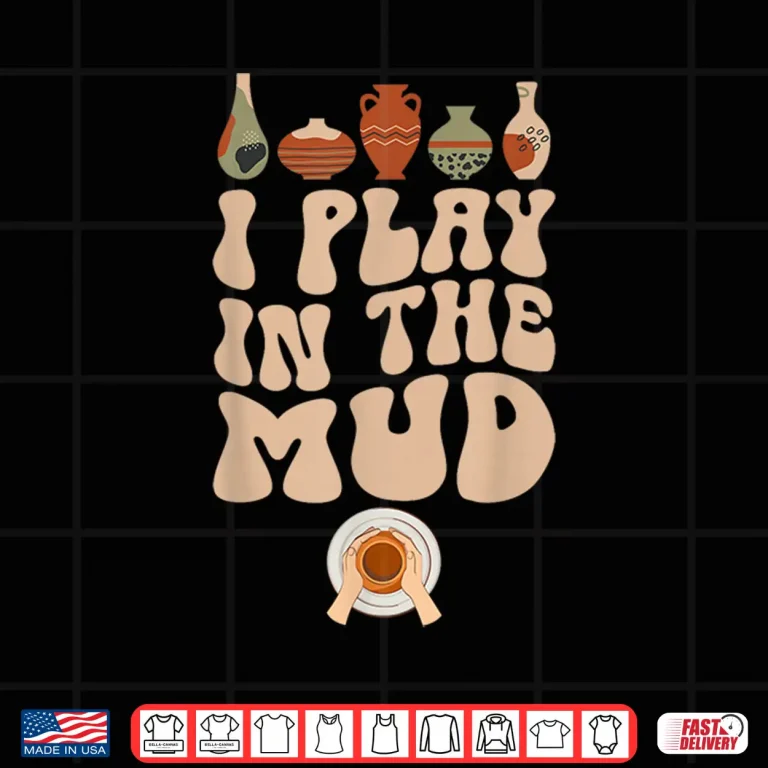 Design I Play In The Mud Pottery Ceramic Pottery Maker Ceramics Shirt