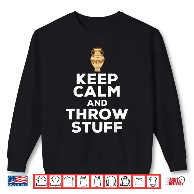 Sweatshirt Keep Calm And Throw Stuff Pottery Ceramic Potter Ceramicist Shirt