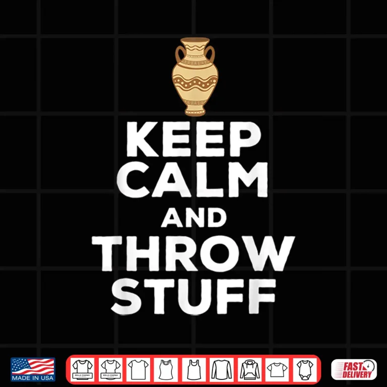 Design Keep Calm And Throw Stuff Pottery Ceramic Potter Ceramicist Shirt