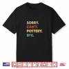 Sorry Cant Pottery Bye Retro Pottery Professional Humor Funny Shirt