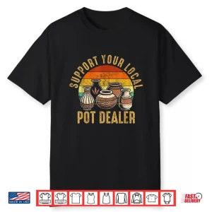 Support Your Local Pot Dealer Pottery Professional Humor Statement Shirt