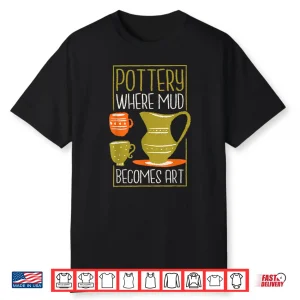 Where Mud Becomes Art Pottery Maker Ceramicist Professional Shirt