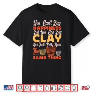 You Cant Buy Happiness Pottery Ceramics Artist Professional Statement Shirt