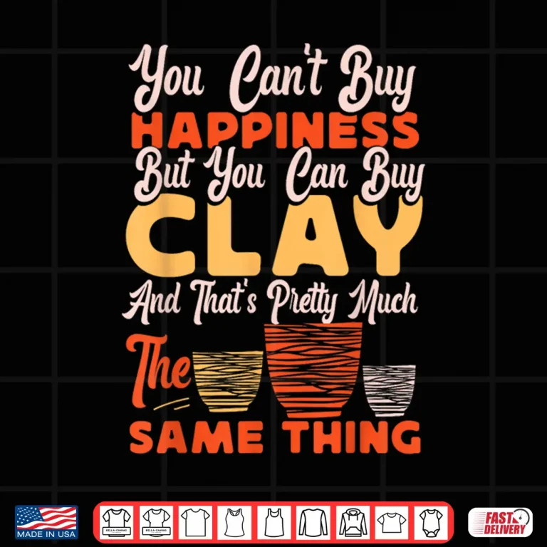 Design You Cant Buy Happiness Pottery Ceramics Artist Professional Statement Shirt