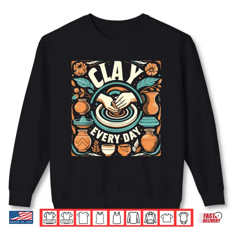 Sweatshirt Clay Every Day Sculpting Ceramics Crafting Professional Identity Shirt