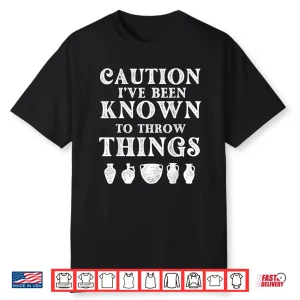 Ive Been Known To Throw Things Pottery Ceramic Artist Humor Shirt