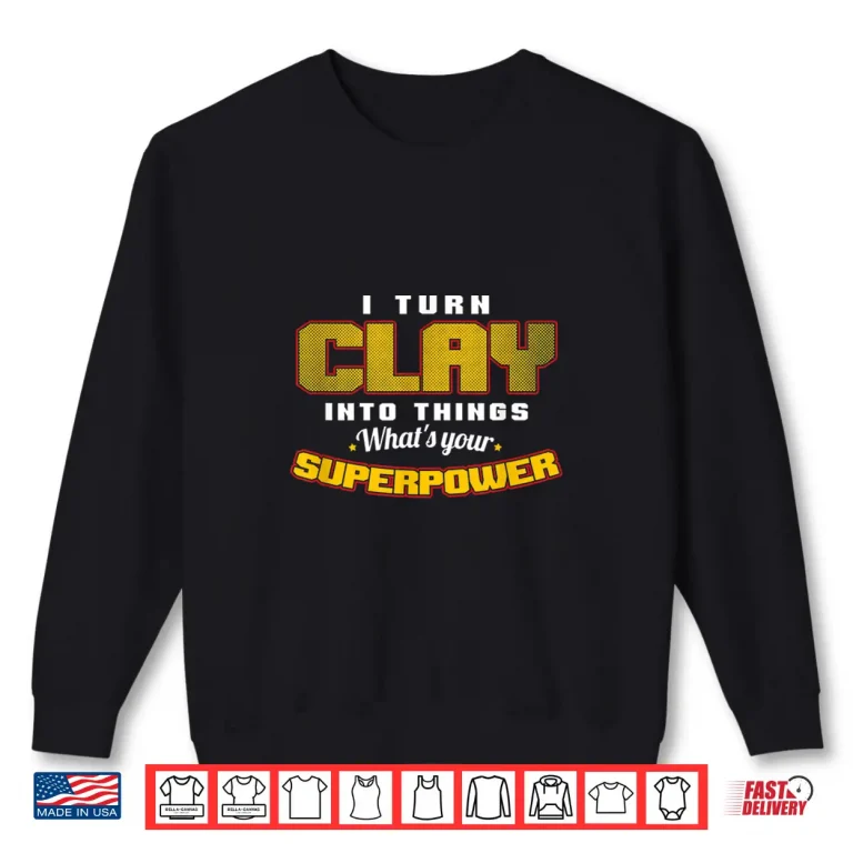 Sweatshirt I Turn Clay Into Things Pottery Art Professional Superpower Shirt