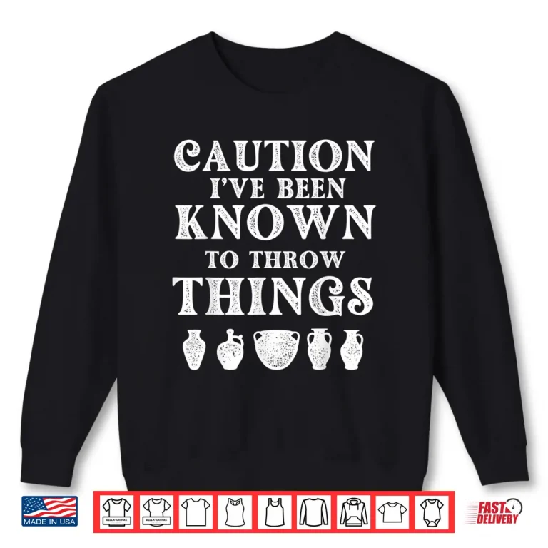 Sweatshirt Ive Been Known To Throw Things Pottery Ceramic Artist Humor Shirt