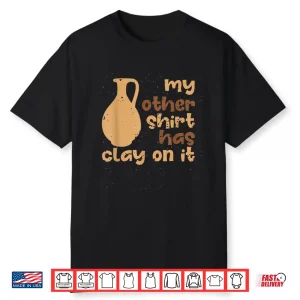 My Other Wear Has Clay On It Pottery Ceramic Artists Humor Shirt