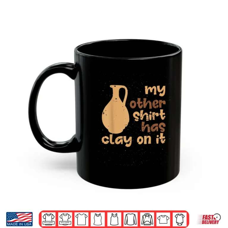 Mug My Other Wear Has Clay On It Pottery Ceramic Artists Humor Shirt