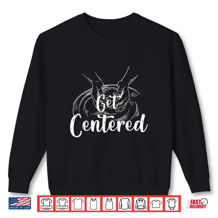 Sweatshirt Pottery Wheel Ceramics Pottery Professional Athletic Get Centered Shirt