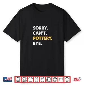 Sorry Cant Pottery Bye Pottery Professional Humor Funny Shirt