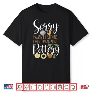 Sorry I Wasnt Listening Pottery Ceramics Artist Professional Humor Shirt