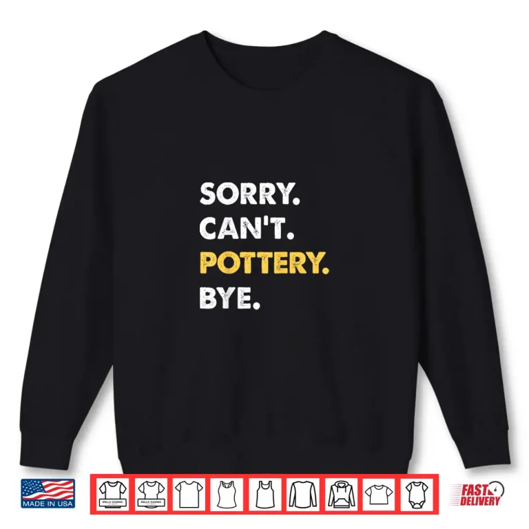 Sweatshirt Sorry Cant Pottery Bye Pottery Professional Humor Funny Shirt