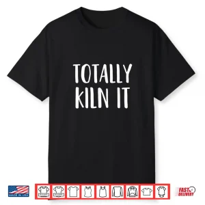Totally Kiln It Pottery Ceramics Professional Statement Shirt