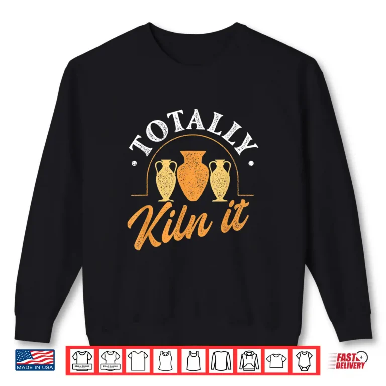 Sweatshirt Totally Kiln It Pottery Ceramic Artist Potter Ceramicist Shirt