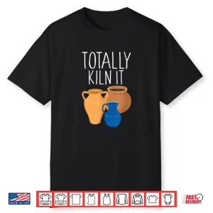Totally Kiln It Pottery Professional Humor Funny Saying Shirt
