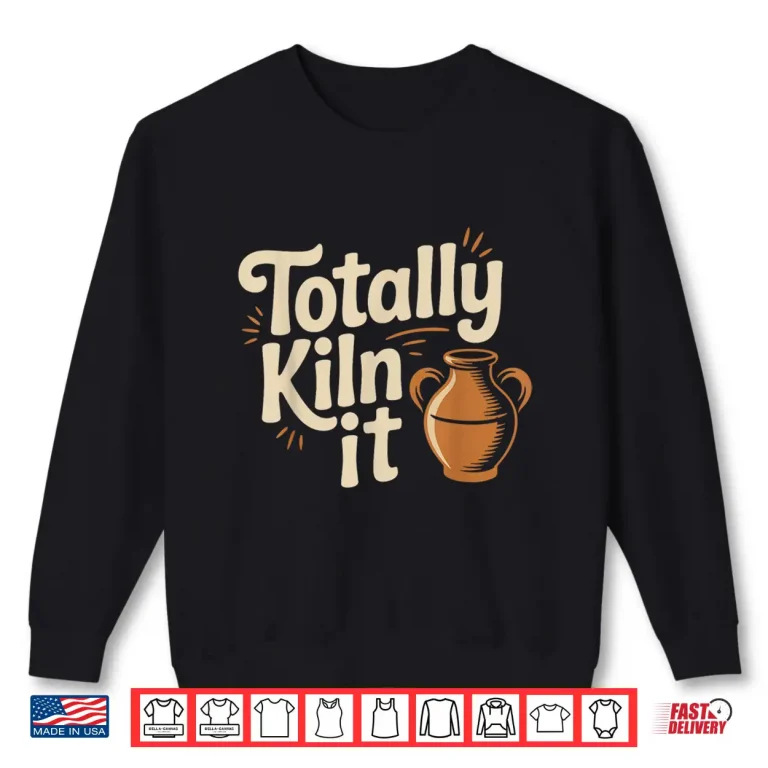 Sweatshirt Totally Kiln It Pottery Ceramic Clay Professional Humor Shirt