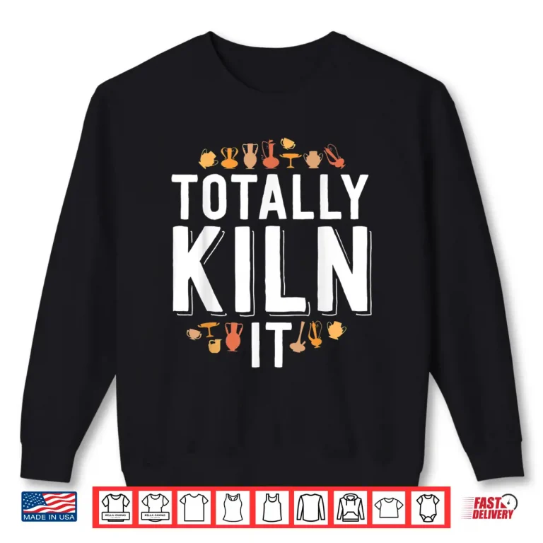 Sweatshirt Totally Kiln It Pottery Modern Gift Ceramics Artist Humor Shirt