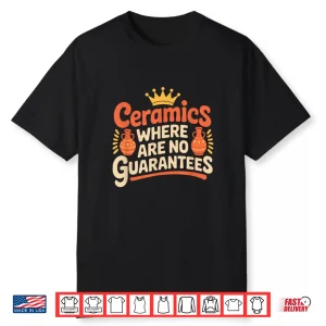 Where There Are No Guarantees Pottery Ceramics Professional Statement Shirt