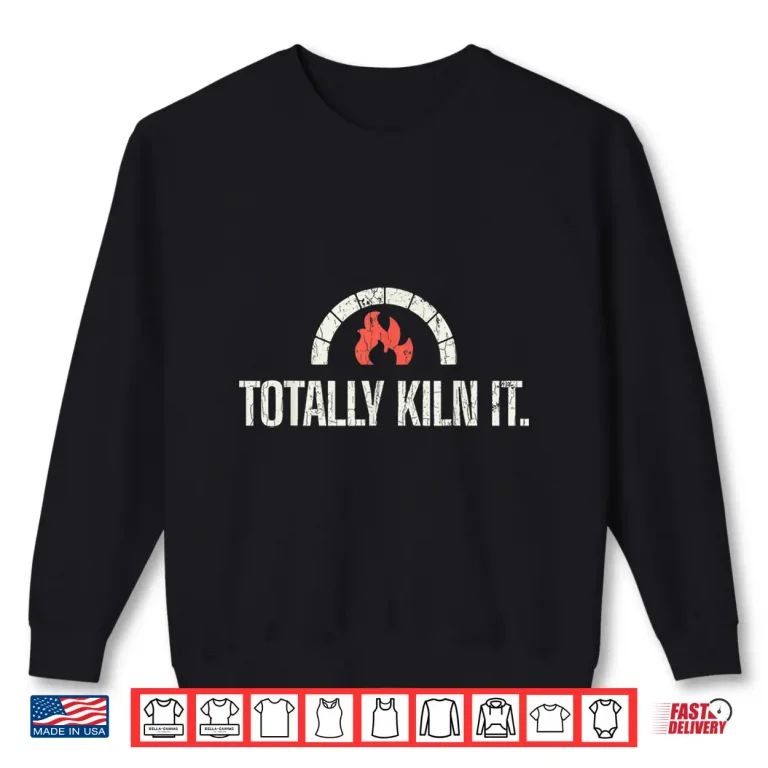 Sweatshirt Totally Kiln It Pottery Quote Professional Humor Funny Gift Shirt