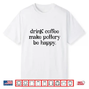 Drink Coffee Make Pottery Be Happy Pottery Coffee Retro Shirt