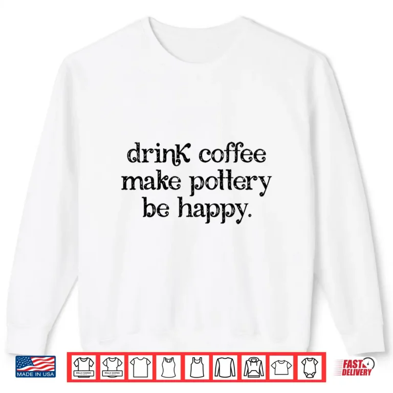 Sweatshirt Drink Coffee Make Pottery Be Happy Pottery Coffee Retro Shirt