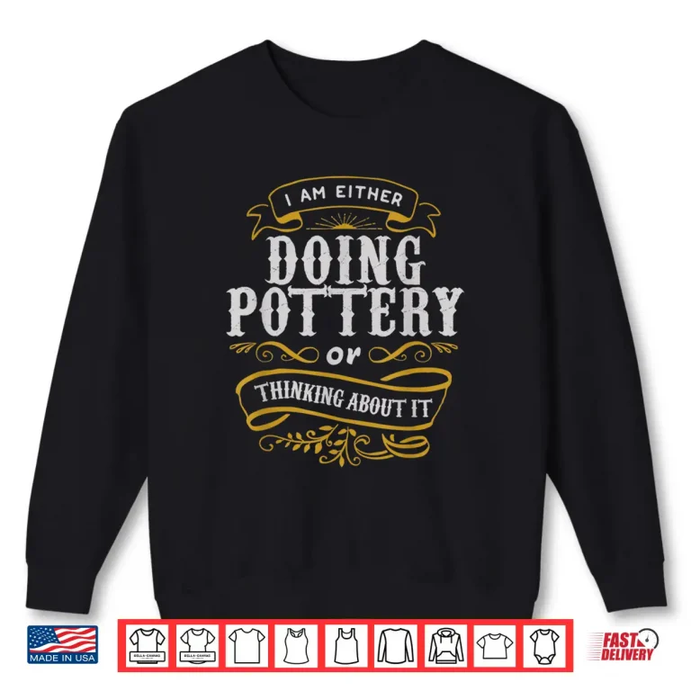 Sweatshirt Either Doing Pottery Or Thinking About It Pottery Statement Shirt