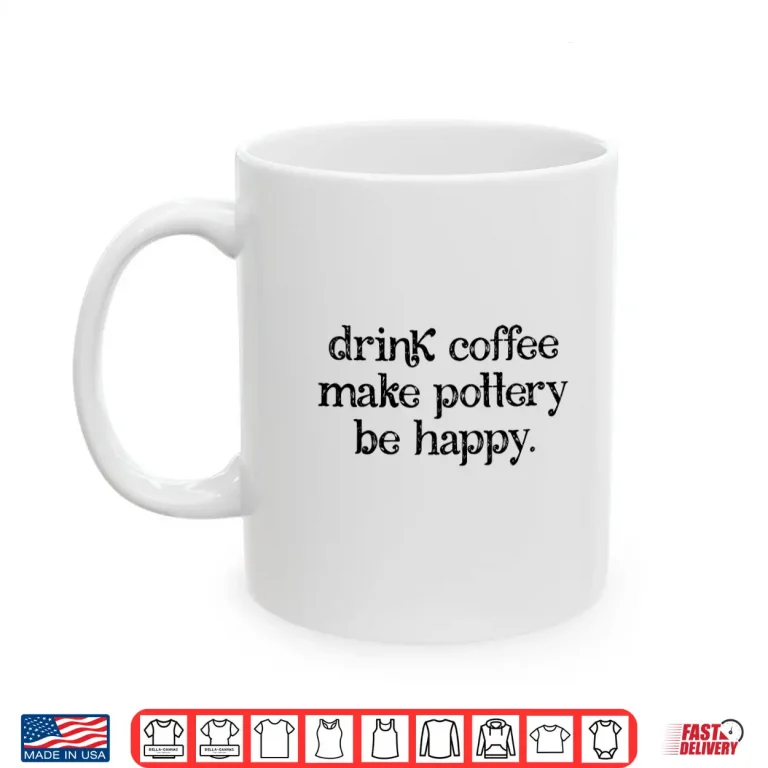 Mug Drink Coffee Make Pottery Be Happy Pottery Coffee Retro Shirt