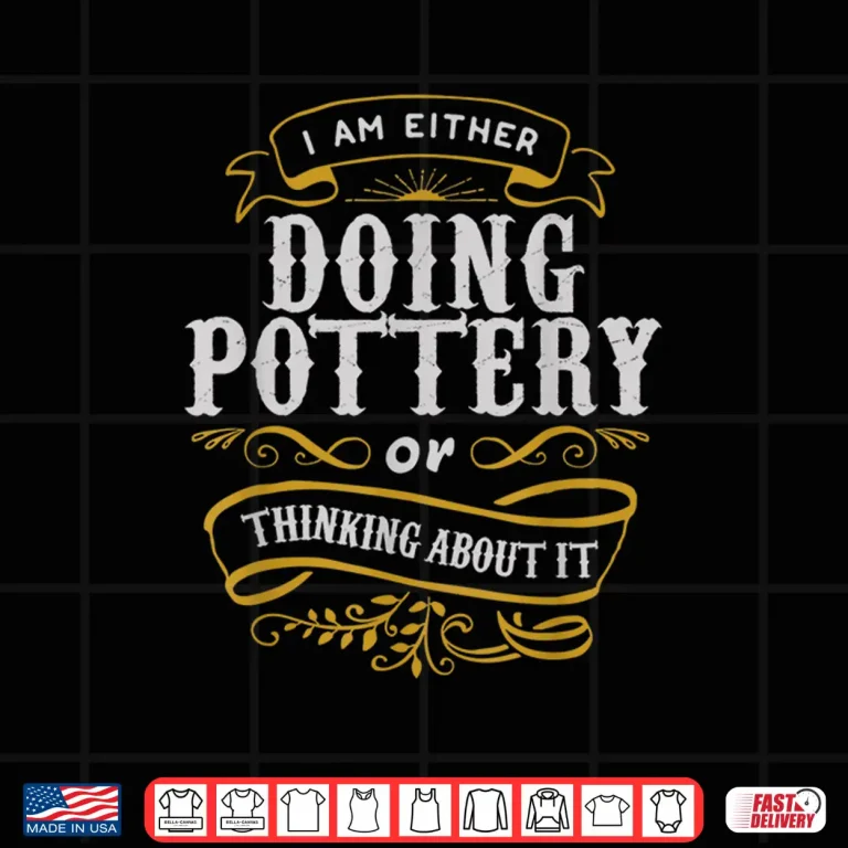 Design Either Doing Pottery Or Thinking About It Pottery Statement Shirt