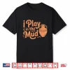 I Play In The Mud Pottery Ceramic Artists Professional Humor Shirt