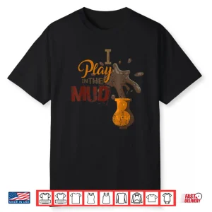 I Play In The Mud Pottery Ceramics Professional Humor Gift Shirt
