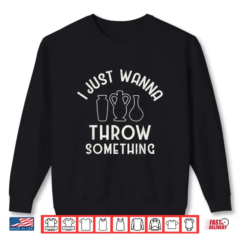 Sweatshirt I Just Wanna Throw Something Pottery Clay Art Professional Humor Shirt