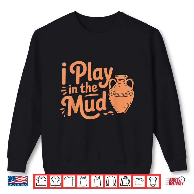 Sweatshirt I Play In The Mud Pottery Ceramic Artists Professional Humor Shirt