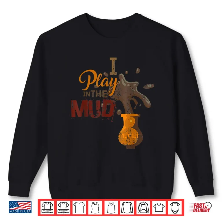 Sweatshirt I Play In The Mud Pottery Ceramics Professional Humor Gift Shirt