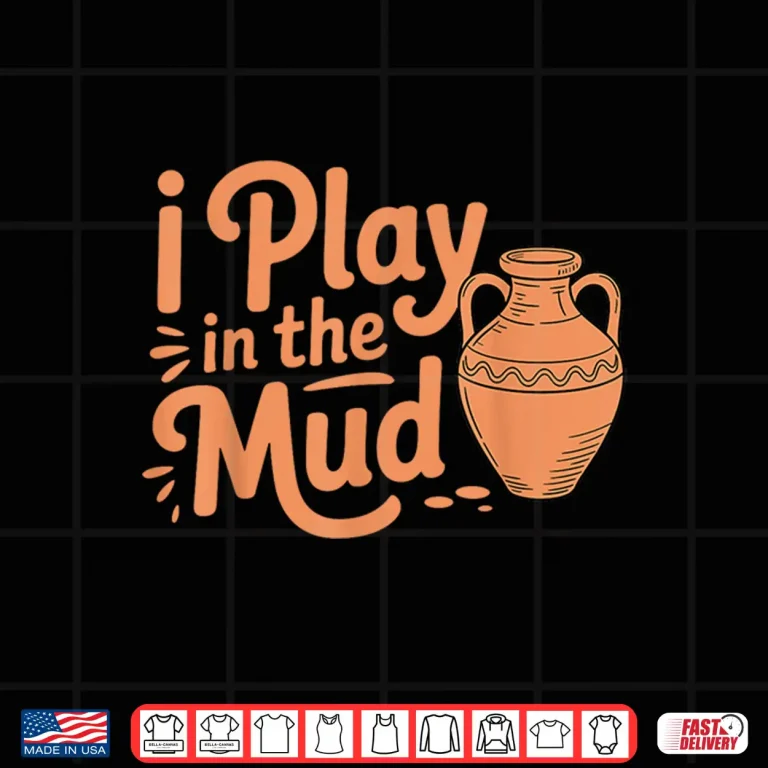 Design I Play In The Mud Pottery Ceramic Artists Professional Humor Shirt