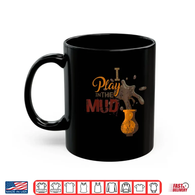 Mug I Play In The Mud Pottery Ceramics Professional Humor Gift Shirt