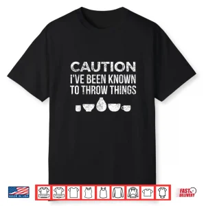 Ive Been Known To Throw Things Pottery Ceramics Humor Shirt