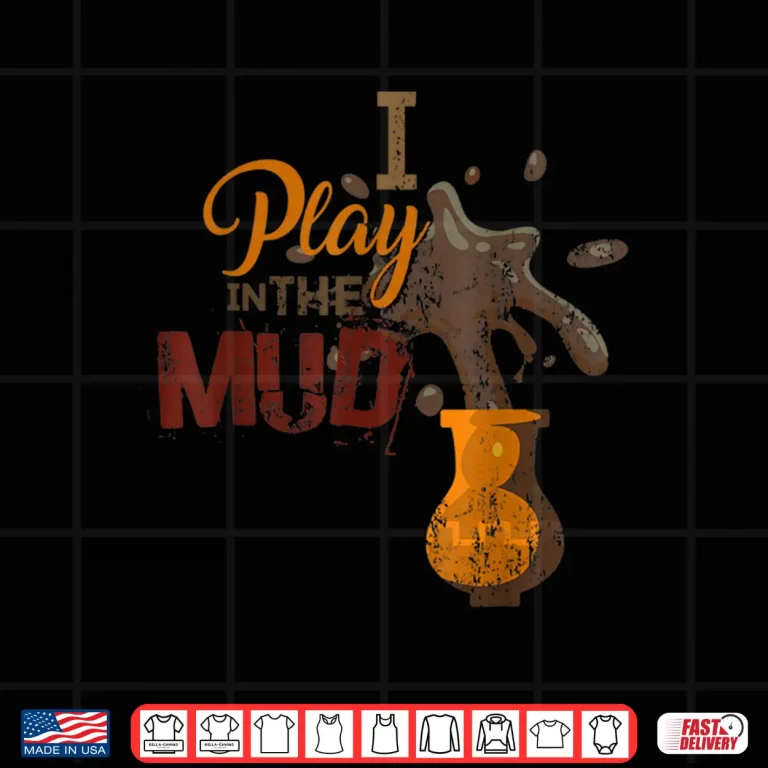 Design I Play In The Mud Pottery Ceramics Professional Humor Gift Shirt