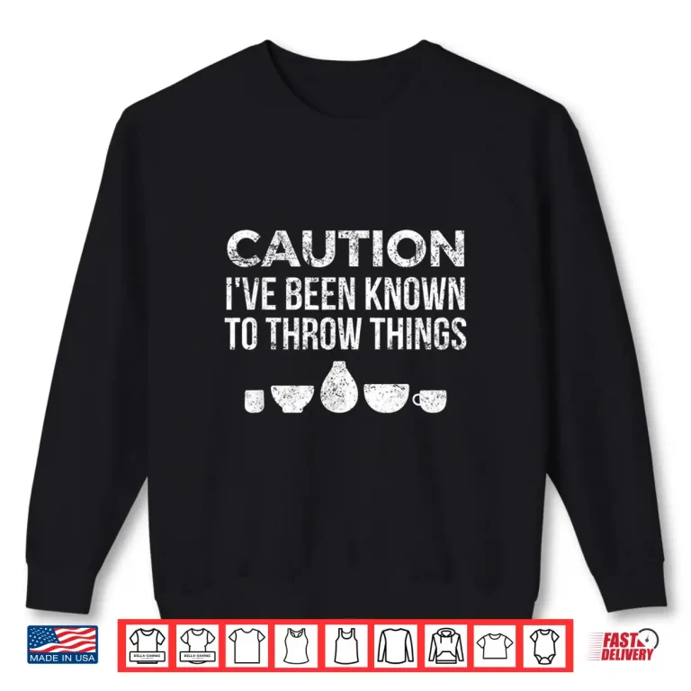 Sweatshirt Ive Been Known To Throw Things Pottery Ceramics Humor Shirt