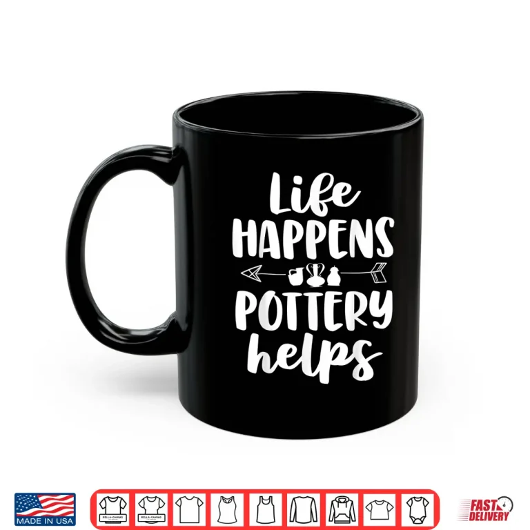 Mug Life Happens Pottery Helps Pottery Professional Humor Gift Shirt