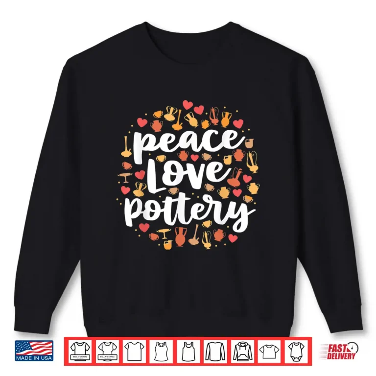 Sweatshirt Peace Love Pottery Pots Gift Ceramic Artist Professional Shirt