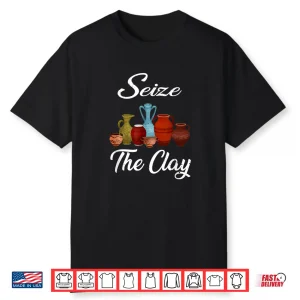 Seize The Clay Pottery Ceramics Artist Professional Humor Shirt