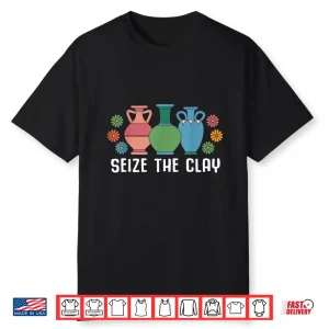 Seize The Clay Pottery Teacher Ceramics Potter Maker Humor Shirt