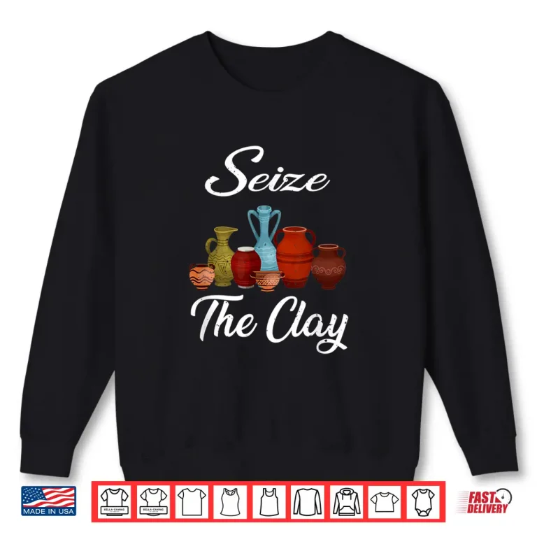 Sweatshirt Seize The Clay Pottery Ceramics Artist Professional Humor Shirt